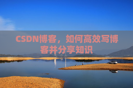 CSDN博客，如何高效写博客并分享知识